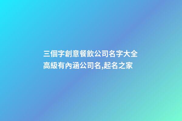 三個字創意餐飲公司名字大全 高級有內涵公司名,起名之家-第1張-公司起名-玄機派